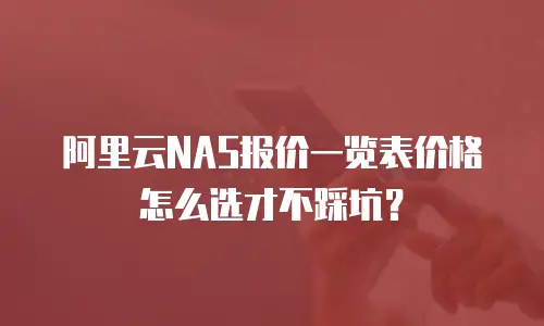 阿里云NAS报价一览表价格怎么选才不踩坑？