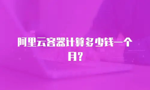 阿里云容器计算多少钱一个月？