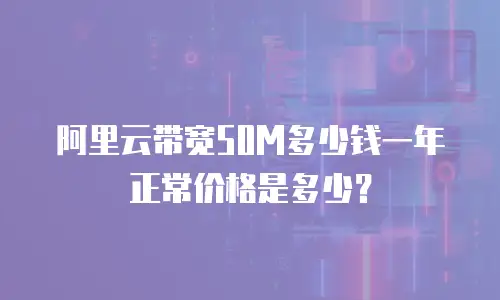 阿里云带宽50M多少钱一年 正常价格是多少？