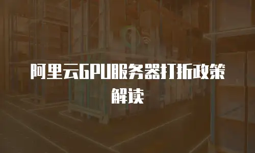 阿里云GPU服务器打折政策解读