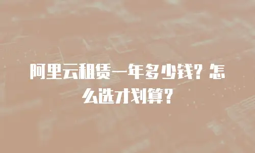 阿里云租赁一年多少钱？怎么选才划算？