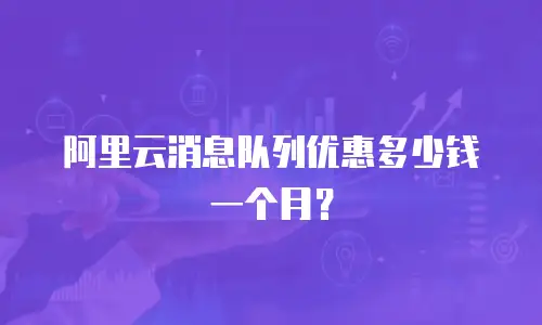 阿里云消息队列优惠多少钱一个月？
