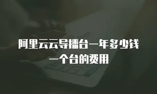 阿里云云导播台一年多少钱一个台的费用