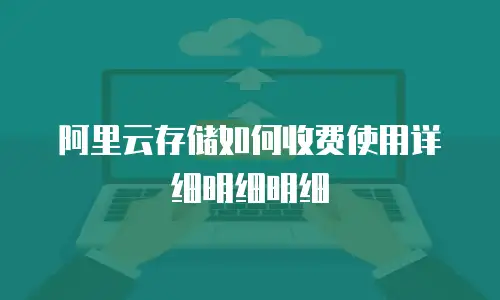 阿里云存储如何收费使用详细明细明细