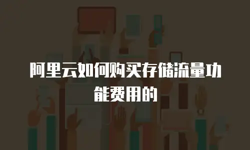 阿里云如何购买存储流量功能费用的
