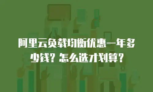 阿里云负载均衡优惠一年多少钱？怎么选才划算？