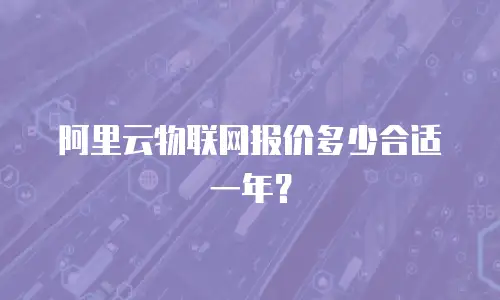 阿里云物联网报价多少合适一年？