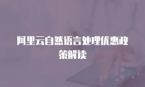 阿里云自然语言处理优惠政策解读