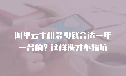 阿里云主机多少钱合适一年一台的？这样选才不踩坑