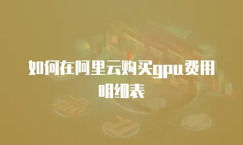 如何在阿里云购买gpu费用明细表