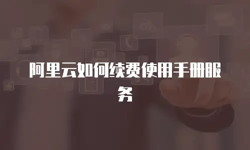阿里云如何续费使用手册服务