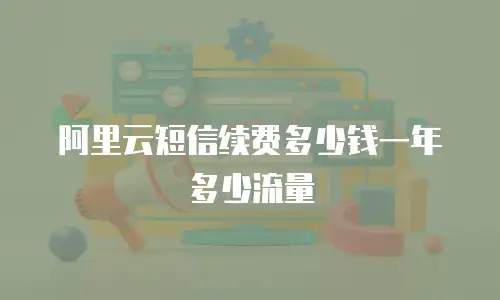阿里云短信续费多少钱一年多少流量