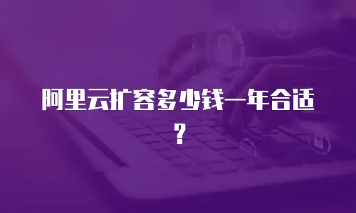 阿里云扩容多少钱一年合适？