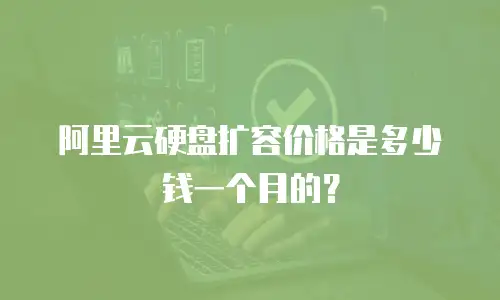阿里云硬盘扩容价格是多少钱一个月的？