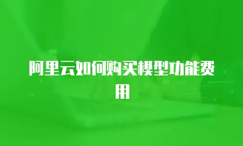 阿里云如何购买模型功能费用