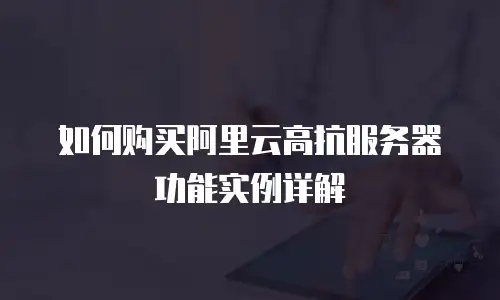 如何购买阿里云高抗服务器功能实例详解