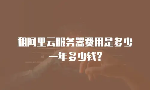 租阿里云服务器费用是多少一年多少钱？