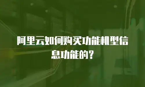 阿里云如何购买功能机型信息功能的？