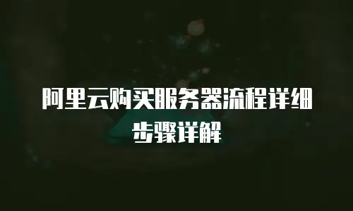 阿里云购买服务器流程详细步骤详解