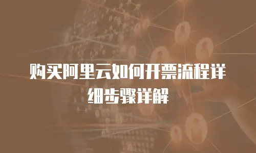 购买阿里云如何开票流程详细步骤详解