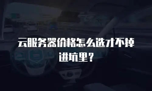 云服务器价格怎么选才不掉进坑里？