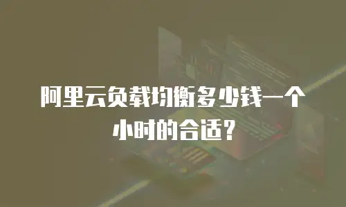 阿里云负载均衡多少钱一个小时的合适？