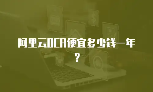 阿里云OCR便宜多少钱一年？