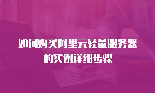 如何购买阿里云轻量服务器的实例详细步骤