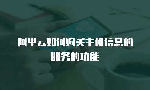 阿里云如何购买主机信息的服务的功能