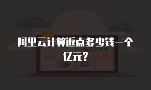 阿里云计算返点多少钱一个亿元？