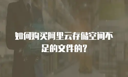 如何购买阿里云存储空间不足的文件的？