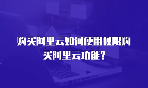 购买阿里云如何使用权限购买阿里云功能？