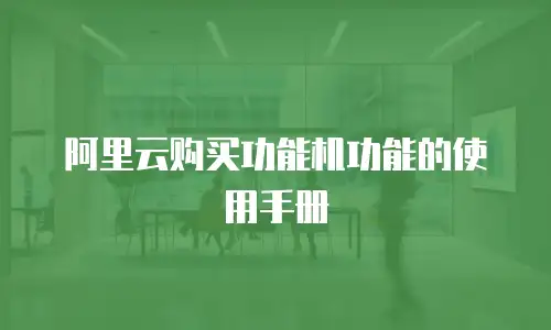 阿里云购买功能机功能的使用手册