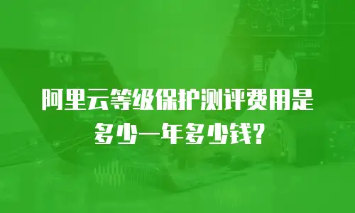 阿里云等级保护测评费用是多少一年多少钱？
