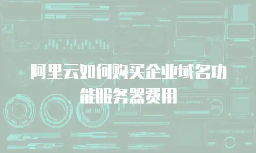 阿里云如何购买企业域名功能服务器费用