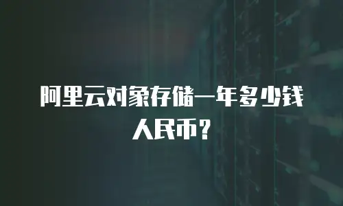阿里云对象存储一年多少钱人民币？