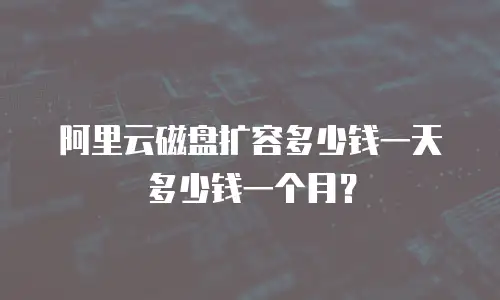 阿里云磁盘扩容多少钱一天多少钱一个月？