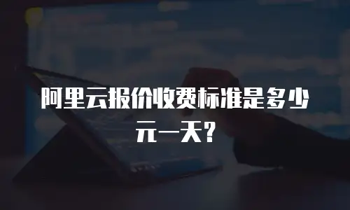 阿里云报价收费标准是多少元一天？