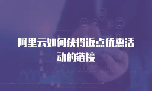 阿里云如何获得返点优惠活动的链接