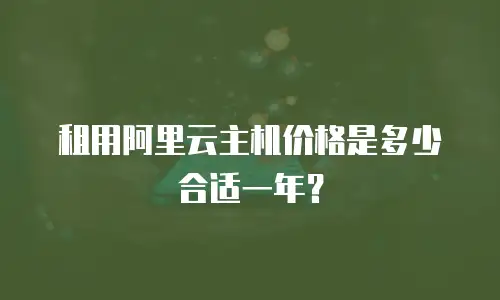 租用阿里云主机价格是多少合适一年？