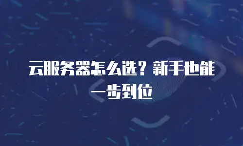 云服务器怎么选？新手也能一步到位
