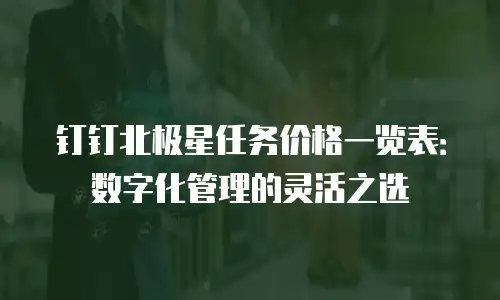 钉钉北极星任务价格一览表：数字化管理的灵活之选