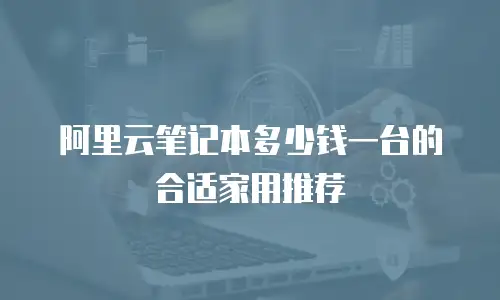 阿里云笔记本多少钱一台的合适家用推荐