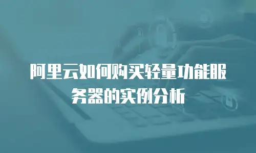 阿里云如何购买轻量功能服务器的实例分析