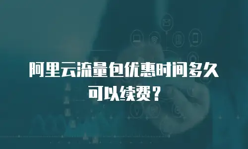 阿里云流量包优惠时间多久可以续费？