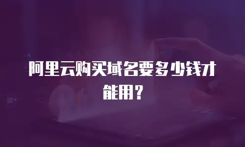 阿里云购买域名要多少钱才能用？