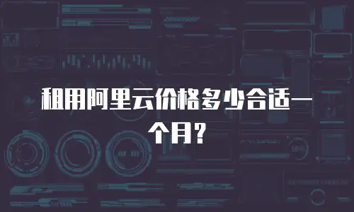 租用阿里云价格多少合适一个月？