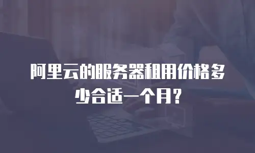 阿里云的服务器租用价格多少合适一个月？
