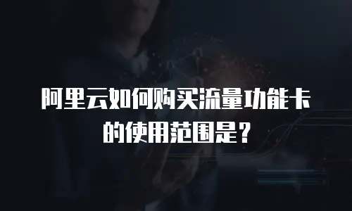 阿里云如何购买流量功能卡的使用范围是？