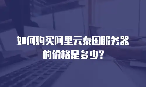 如何购买阿里云泰国服务器的价格是多少？